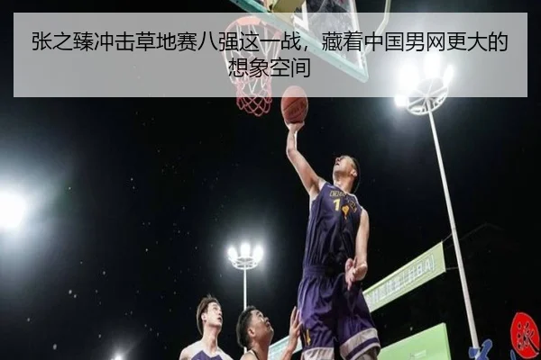张之臻冲击草地赛八强这一战，藏着中国男网更大的想象空间